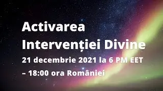 Activarea Intervenției Divine - 21 decembrie 2021 la 6 PM EET &ndash; 18:00 ora Rom&acirc;niei | Romanian