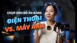 Chụp ảnh Food bằng MÁY ẢNH hay ĐIỆN THOẠI đẹp hơn?