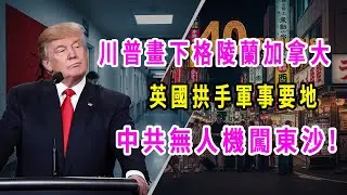 帝國瘋了:川普畫下格陵蘭加拿大,英國拱手軍事要地,中共無人機闖東沙!芒格式狠話:真崩盤不是戰爭,是你還信體制承諾!