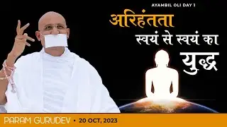 अरिहंतता - स्वयं से स्वयं का युद्ध | Ayambil Oli Day - 1 | Param Gurudev | Girnar | 20 Oct, 23