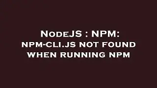NodeJS : NPM: npm-cli.js not found when running npm
