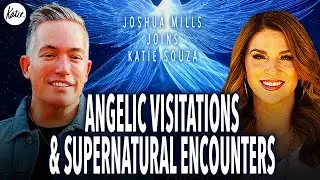 Angelic Visitations & Supernatural Encounters! // Joshua Mills Joins Katie Souza