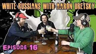 Episode 16 - White Russians with Aaron Uretsky