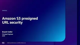 AWS re:Inforce 2024 - Amazon S3 presigned URL security (IAM321)