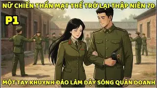 NỮ CHIẾN THẦN TỪ MẠT THẾ TRỞ LẠI THẬP NIÊN 70, MỘT TAY KHUYNH ĐẢO LÀM DẬY SÓNG QUÂN DOANH - P1