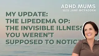 S3 E30 MY UPDATE: The Lipedema Op: The Invisible Illness You Weren&rsquo;t Supposed to Notice | ADHD Mums