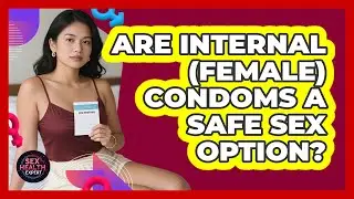 Are Internal (female) Condoms A Safe Sex Option? - Sex Health Expert