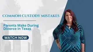 Common Custody Mistakes Parents Make During Divorce in Texas