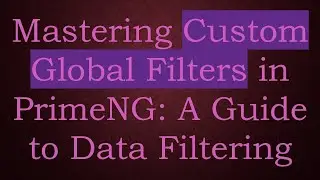 Mastering Custom Global Filters in PrimeNG: A Guide to Data Filtering