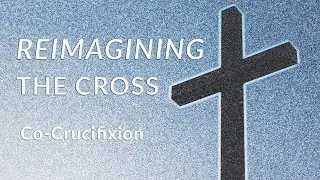 Reimagining the Cross: Co-Crucifixion