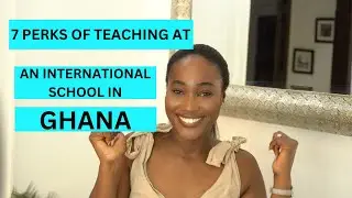 7 PERKS OF TEACHING AT AN INTERNATIONAL SCHOOL IN GHANA!🇬🇭