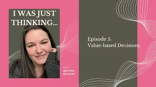 Value based Decisons: Episode 5 -  I Was Just Thinking Podcast Heather Deveaux