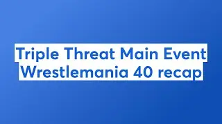 Triple Threat Main Event Wrestlemania 40 recap