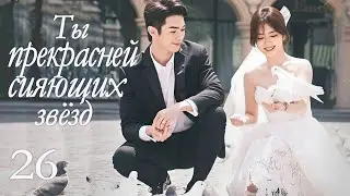 Ты прекрасней сияющих звёзд 26 серия (русская озвучка) дорама As Beautiful As You, 你比星光美丽