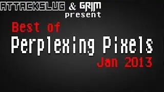 Best of Perplexing Pixels: January 2013 compilation recap (Grims Toy Show/Attack Slug)