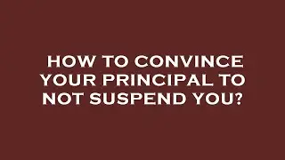 How to convince your principal to not suspend you?