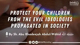 Protect your children from evil ideologies propagated in society - By Sh. Abu Khadeejah حفظه الله