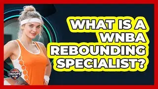 What Is A WNBA Rebounding Specialist?