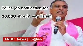 Police job notification for 20,000 shortly, say Harish | ANBC News English