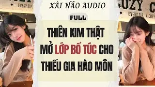 Full audio | THI&Ecirc;N KIM THẬT MỞ LỚP BỔ T&Uacute;C CHO THIẾU GIA H&Agrave;O M&Ocirc;N | X&agrave;i N&atilde;o Audio #truyenaudio #audio