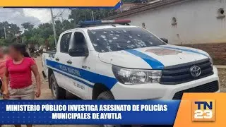 Ministerio Público investiga asesinato de policías municipales de Ayutla