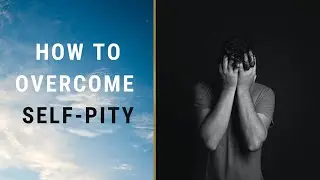 How to overcome self-pity and victim mentality