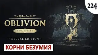 TES 4: OBLIVION REMASTERED (ПОДРОБНОЕ ПРОХОЖДЕНИЕ) #224 - КОРНИ БЕЗУМИЯ