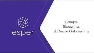 Esper's Groups, Blueprints & Device Onboarding