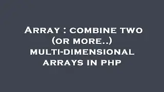 Array : combine two (or more..) multi-dimensional arrays in php