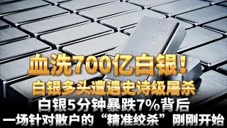 血洗700亿！白银多头遭遇史诗级屠杀，白银5分钟暴跌7%背后，一场针对散户的“精准绞杀”刚刚开始。