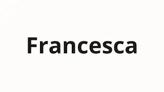 How to pronounce Francesca