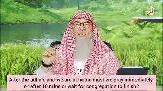 After adhan when home, must we pray immediately or after 10 mins or wait for congregation to finish?