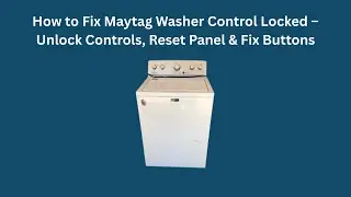 How to Fix Maytag Washer Control Locked &ndash; Unlock Controls, Reset Panel & Fix Buttons