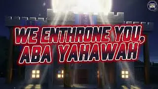 WE ENTHRONE YOU, ABA YAHAWAH
