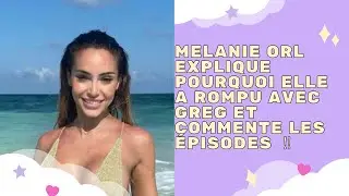 STORY - MELANIE ORL EXPLIQUE POURQUOI ELLE A ROMPU AVEC GREG ET COMMENTE LES &Eacute;PISODES 💔‼️💥🥶