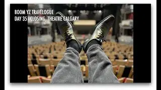 BOOM YZ TRAVELOGUE - DAY 35, CLOSING @TheatreCalgary