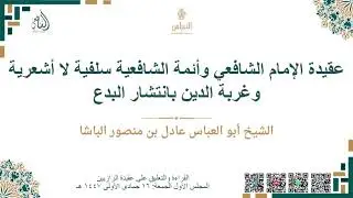 عقيدة الإمام الشافعي وأئمة الشافعية سلفية لا أشعرية، وغربة الدين بانتشار البدع –  عادل منصور الباشا