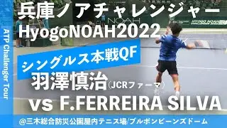 #超速報【兵庫ノアCH2022/QF】羽澤慎治(JCRファーマ) vs F.FERREIRA SILVA(POR) 兵庫ノアチャレンジャー2022 シングルス準々決勝