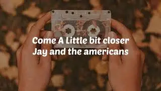 Come a little bit closer - Jay and The americans/ Lyrics