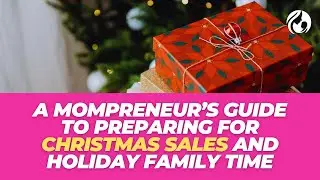 A Mompreneur’s Guide to Preparing for Christmas Sales and Holiday Family Time