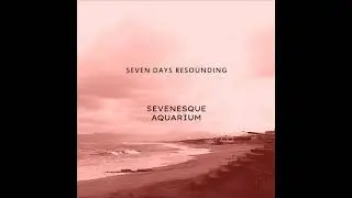 Seven Days Resounding-Sevenesque Aquarium (Lp2022) Full Album