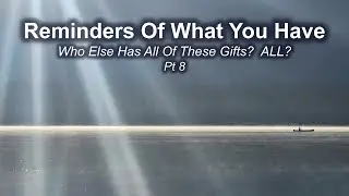 Reminders Of What You Have: Who Else Has All Of These Gifts?  ALL? Pt 8