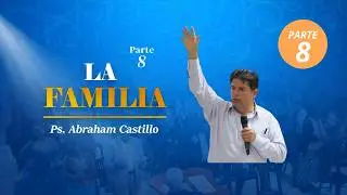 La Familia Parte 8 | Ps. Abraham Castillo | Pr&eacute;dicas Cristianas