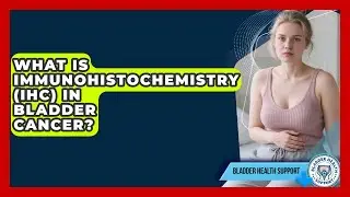 What Is Immunohistochemistry (IHC) In Bladder Cancer? - Bladder Health Support