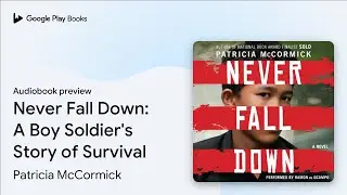Never Fall Down: A Boy Soldier's Story of&hellip; by Patricia McCormick &middot; Audiobook preview