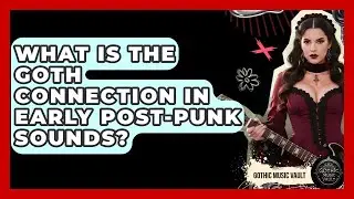 What Is The Goth Connection In Early Post-Punk Sounds? - Goth Music Vault