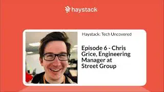 Chris Grice: Engineering in a Scaleup | Haystack: Tech Uncovered Episode 6