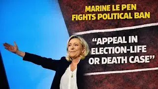 Marine Le Pen is Appealing for Her Political Life!