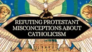 Patron Request: Refuting a Protestant's Micconceptions about Catholicism