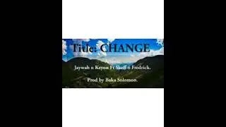 Change - Jaywah n Keyon Ft Skeff n Fredrick..prod by Baka Solomon.